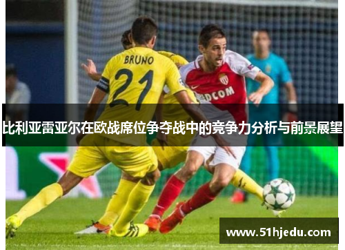比利亚雷亚尔在欧战席位争夺战中的竞争力分析与前景展望
