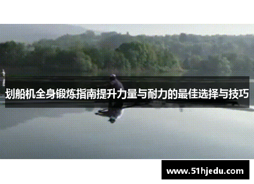 划船机全身锻炼指南提升力量与耐力的最佳选择与技巧