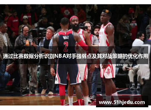 通过比赛数据分析识别NBA对手强弱点及其对战策略的优化作用