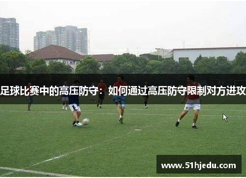 足球比赛中的高压防守：如何通过高压防守限制对方进攻