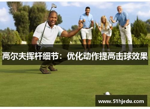 高尔夫挥杆细节：优化动作提高击球效果